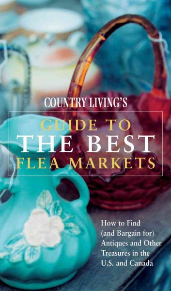 Country Living's Guide to the Best Flea Markets: How to Find (And Bargain For) Antiques and Other Treasures in the U.S. and Canada
