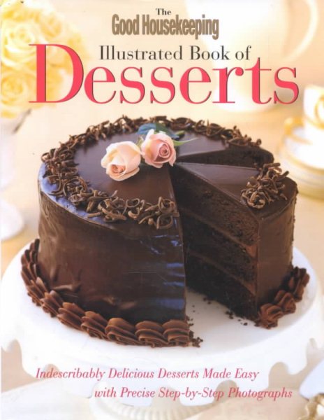 The Good Housekeeping Illustrated Book of Desserts: Indescribably Delicious Desserts Made Easy with Precise Step-by-Step Photographs cover