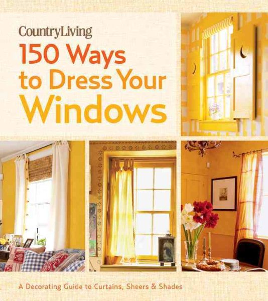 Country Living 150 Ways to Dress Your Windows: A Decorating Guide to Curtains, Sheers & Shades cover