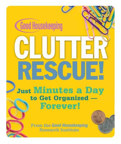 Good Housekeeping Clutter Rescue!: Just Minutes a Day to Get Organized - Forever! cover