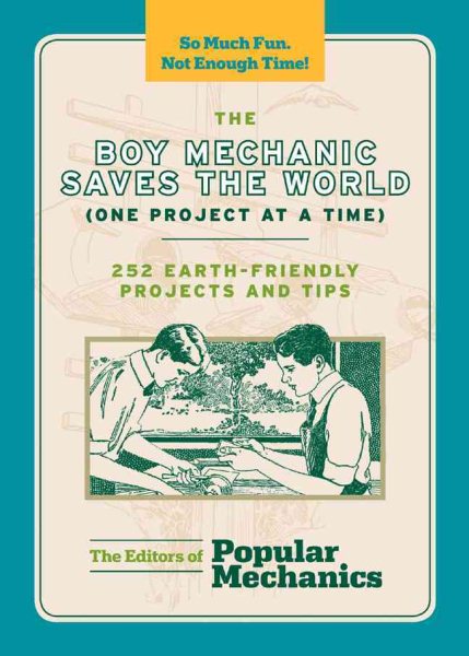The Boy Mechanic Saves the World (One Project at a Time): 252 Earth-Friendly Projects and Tips (Popular Mechanics)
