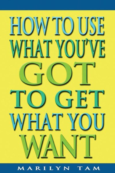 How to Use What You've Got to Get What You Want cover