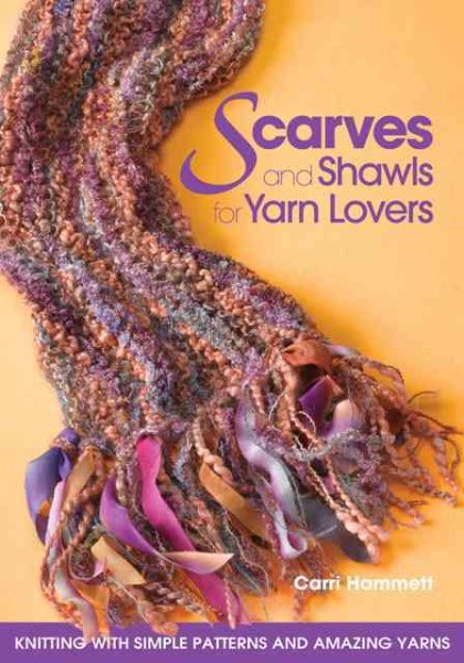 Scarves and Shawls for Yarn Lovers: Knitting with Simple Patterns and Amazing Yarns cover