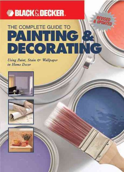 The Complete Guide to Painting & Decorating : Using Paint, Stain & Wallpaper in Home Decor (Black & Decker Complete Guide) cover