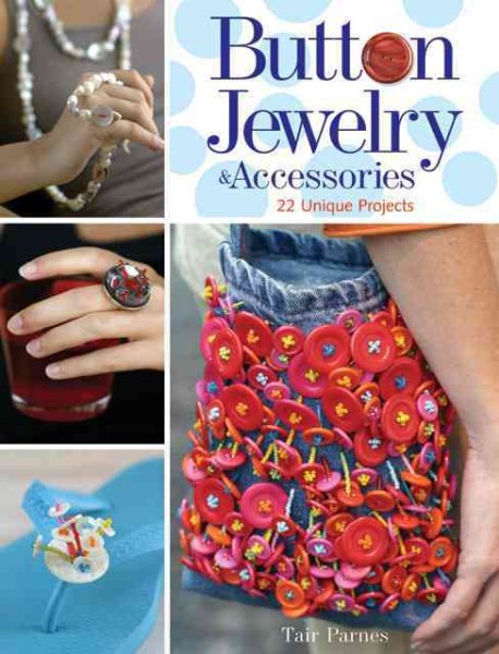 Button Jewelry & Accessories: 22 Unique Projects