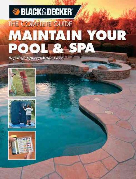 The Complete Guide Maintain Your Pool & Spa: Repair & Upkeep Made Easy (Black & Decker Home Improvement Library)