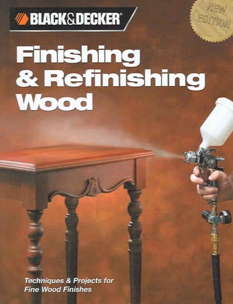 Finishing & Refinishing Wood: Techniques & Projects for Fine Wood Finishes (Black & Decker Home Improvement Library)