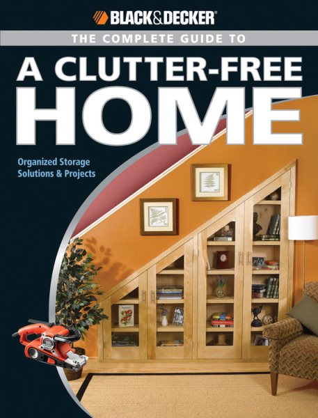 The Black and Decker Complete Guide to a Clutter Free Home: Organized Storage Solutions & Projects (Black & Decker Complete Guide) cover