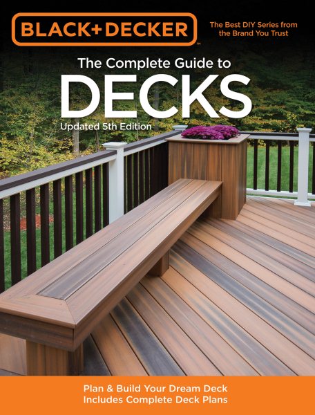 The Complete Guide to Decks: Plan & Build Your Dream Deck Includes Complete Deck Plans (Black & Decker Complete Guide) cover