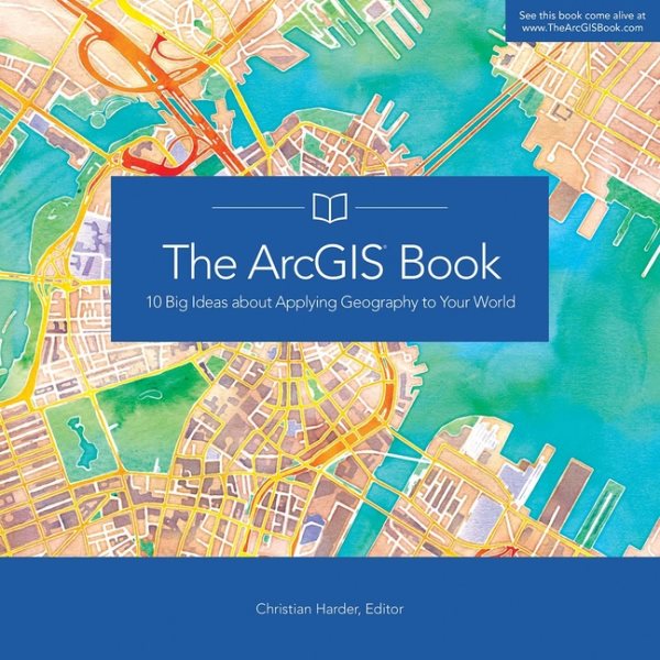 The ArcGIS Book: 10 Big Ideas about Applying Geography to Your World (The ArcGIS Books, 1) cover