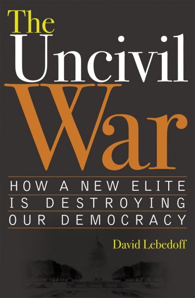 The Uncivil War: How a New Elite is Destroying Our Democracy cover