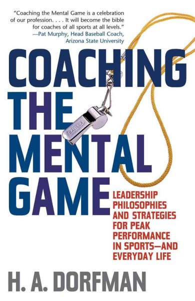 Coaching the Mental Game: Leadership Philosophies and Strategies for Peak Performance in Sports―and Everyday Life