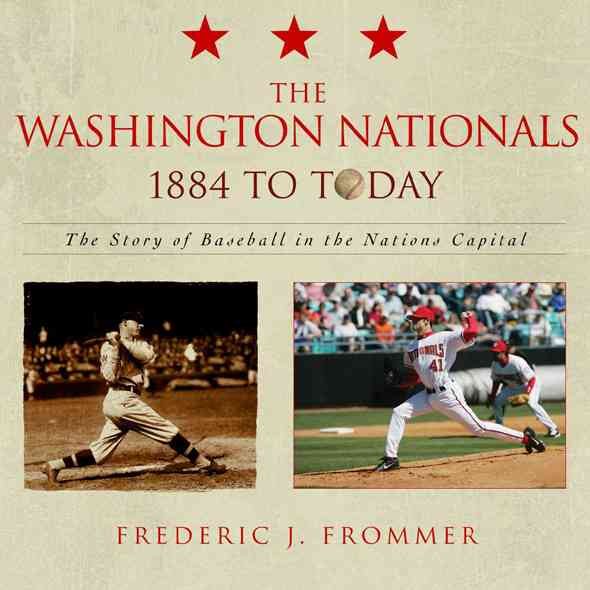 The Washington Nationals 1859 to Today: The Story of Baseball in the Nations Capital cover