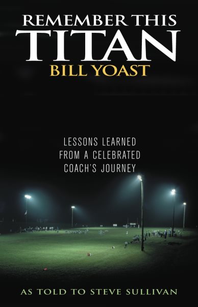 Remember This Titan: The Bill Yoast Story: Lessons Learned from a Celebrated Coach's Journey As Told to Steve Sullivan cover