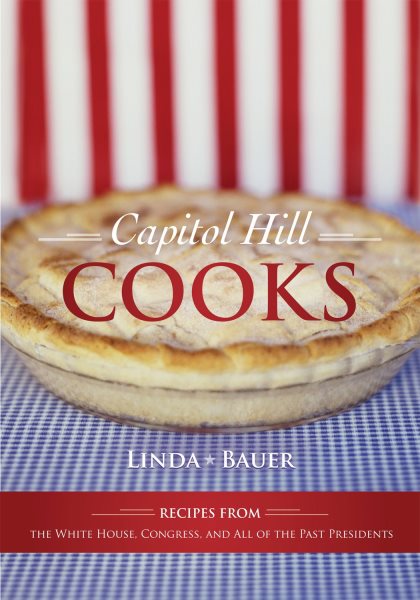 Capitol Hill Cooks: Recipes from the White House, Congress, and All of the Past Presidents cover