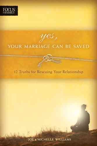 Yes, Your Marriage Can Be Saved: 12 Truths for Rescuing Your Relationship (Focus on the Family Books) cover