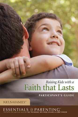 Raising Kids with a Faith That Lasts Participant's Guide (Essentials of Parenting) cover