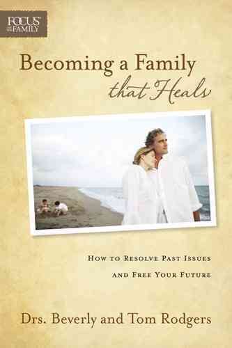 Becoming a Family that Heals: How to Resolve Past Issues and Free Your Future (Focus on the Family) cover