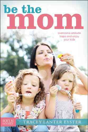 Be the Mom: Overcome Attitude Traps and Enjoy Your Kids (Focus on the Family) cover