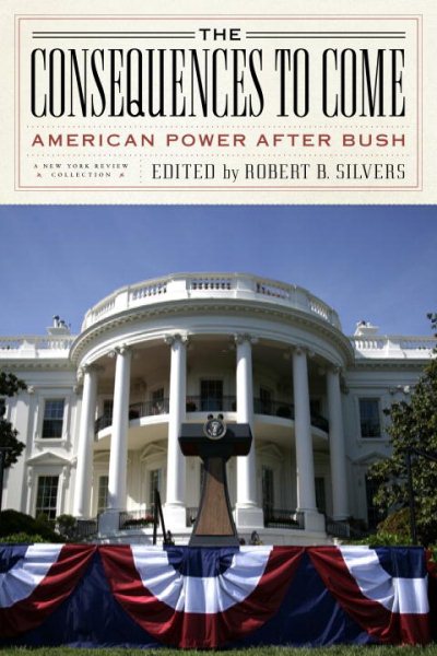 The Consequences to Come: American Power After Bush (New York Review Books Collections) cover