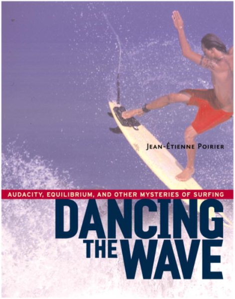 Dancing the Wave: Audacity, Equilibrium, and Other Mysteries of Surfing cover