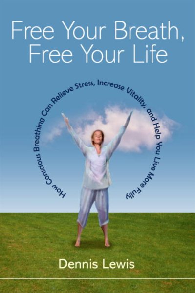 Free Your Breath, Free Your Life: How Conscious Breathing Can Relieve Stress, Increase Vitality, and Help You Live More Fully cover