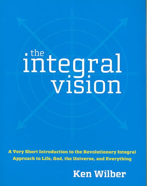The Integral Vision: A Very Short Introduction to the Revolutionary Integral Approach to Life, God, the Universe, and Everything cover