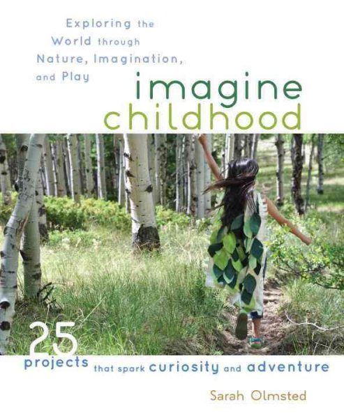 Imagine Childhood: Exploring the World through Nature, Imagination, and Play - 25 Projects that spark curiosity and adventure