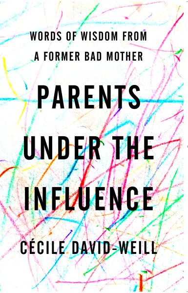 Parents Under the Influence: Words of Wisdom from a Former Bad Mother cover
