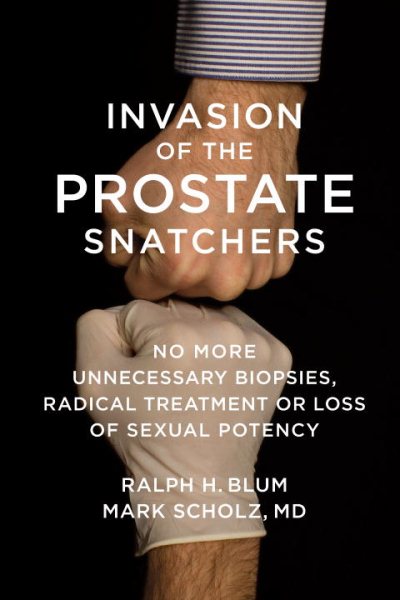 Invasion of the Prostate Snatchers: No More Unnecessary Biopsies, Radical Treatment or Loss of Sexual Potency cover