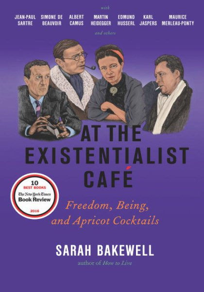 At the Existentialist Café: Freedom, Being, and Apricot Cocktails with Jean-Paul Sartre, Simone de Beauvoir, Albert Camus, Martin Heidegger, Maurice Merleau-Ponty and Others cover