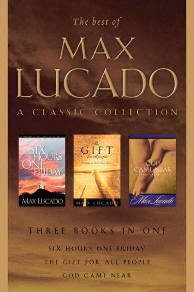 The Best of Max Lucado: A Classic Collection: Six Hours One Friday, God Came Near, The Gift for All People cover