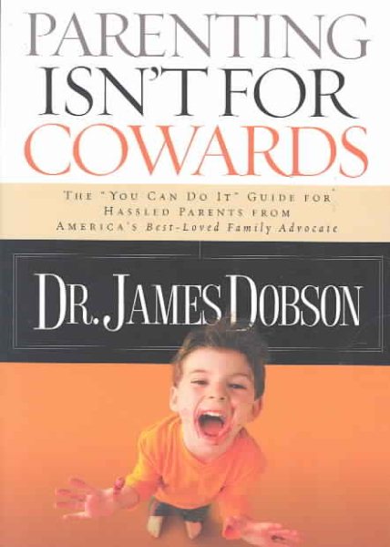 Parenting Isn't for Cowards: The 'You Can Do It' Guide for Hassled Parents from America's Best-Loved Family Advocate cover