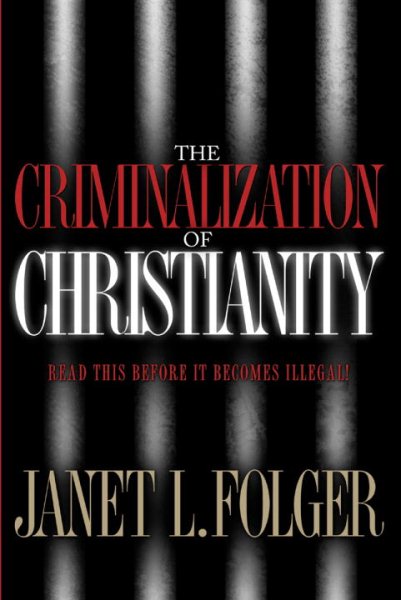 The Criminalization of Christianity: Read This Book Before It Becomes Illegal! cover