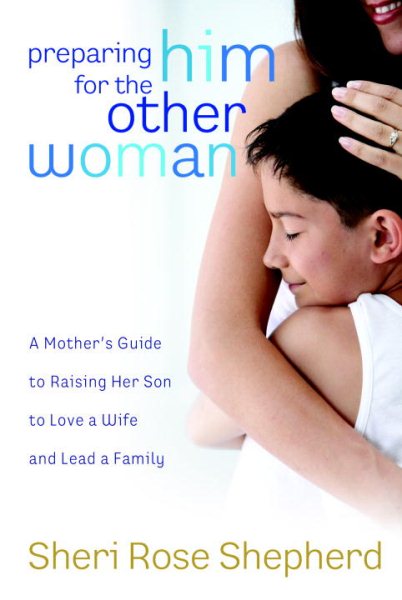 Preparing Him for the Other Woman: A Mother's Guide to Raising Her Son to Love a Wife and Lead a Family cover