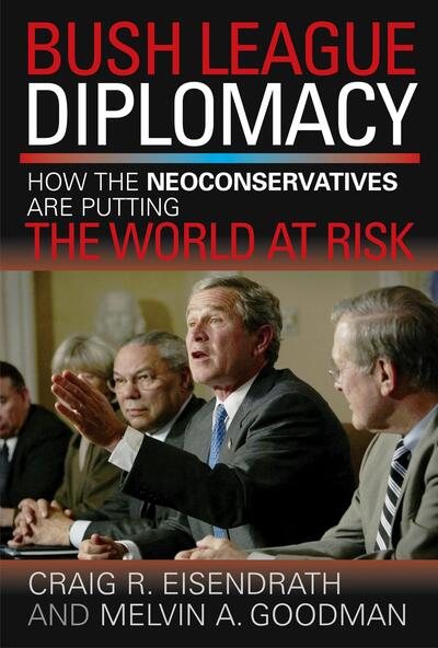 Bush League Diplomacy: How the Neoconservatives Are Putting the World at Risk cover