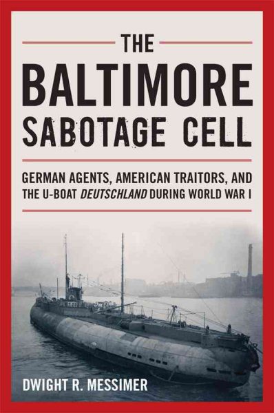 The Baltimore Sabotage Cell: German Agents, American Traitors, and the U-boat Deutschland During World War I cover