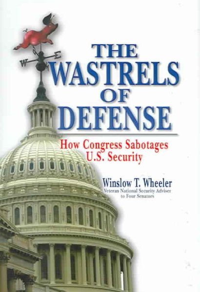 Wastrels of Defense: How Congress Sabotages U.S. Security cover