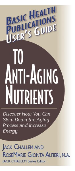 User's Guide to Anti-Aging Nutrients: Discover How You Can Slow Down the Aging Process and Increase Energy (Basic Health Publications User's Guide)