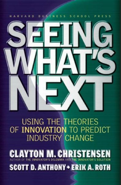 Seeing What's Next: Using Theories of Innovation to Predict Industry Change cover