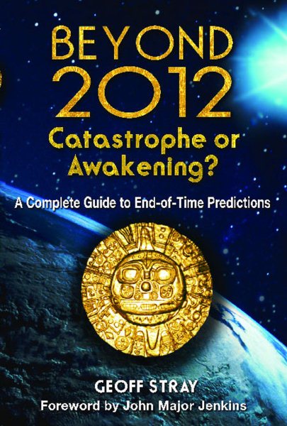 Beyond 2012: Catastrophe or Awakening?: A Complete Guide to End-of-Time Predictions cover