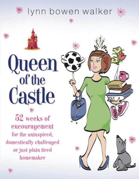 Queen of the Castle: 52 Weeks of Encouragement for the Uninspired, Domestically Challenged or Just Plain Tired Homemaker cover