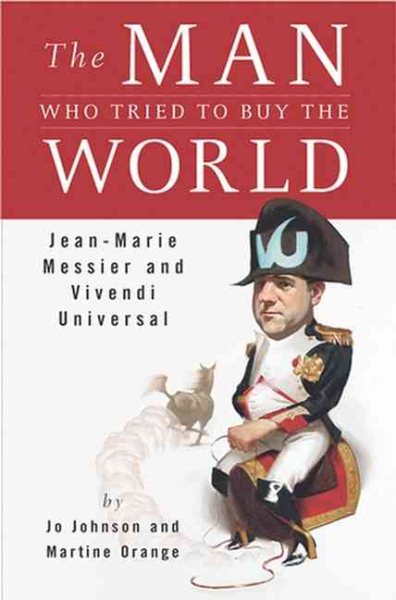 The Man Who Tried to Buy the World: Jean-Marie Messier and Vivendi Universal cover