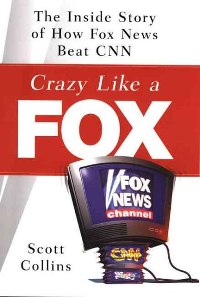 Crazy Like a Fox: The Inside Story of How Fox News Beat CNN cover