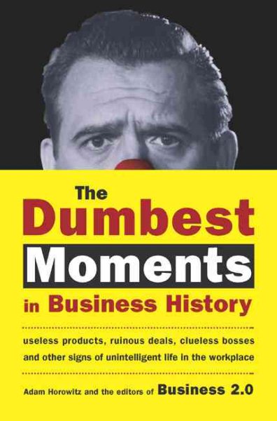 The Dumbest Moments in Business History: Useless Products, Ruinous Deals, Clueless Bosses, and OtherSigns of Unintelligent Life in the Workplace cover