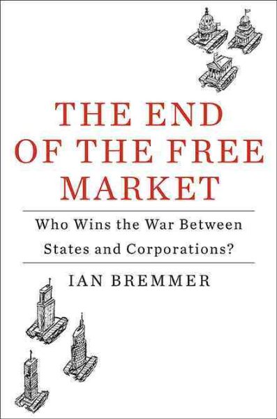 The End of the Free Market: Who Wins the War Between States and Corporations? cover