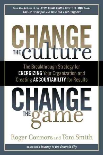 Change the Culture, Change the Game: The Breakthrough Strategy for Energizing Your Organization and Creating Accountability for Results cover