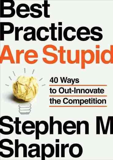 Best Practices Are Stupid: 40 Ways to Out-Innovate the Competition cover