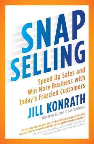 SNAP Selling: Speed Up Sales and Win More Business with Today's Frazzled Customers cover