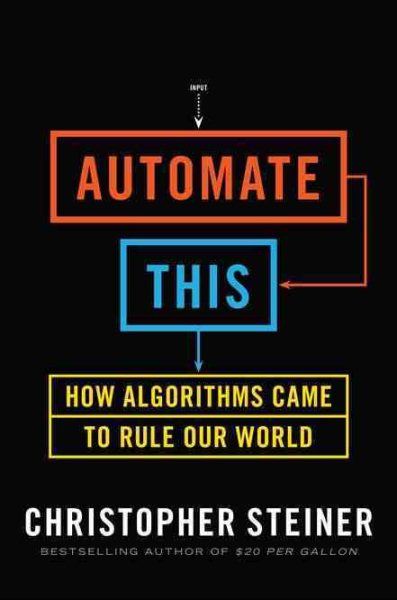 Automate This: How Algorithms Came to Rule Our World cover